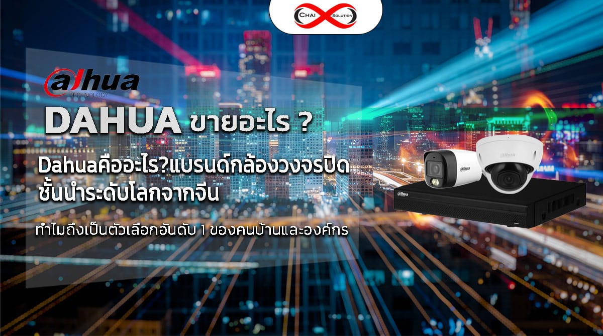 Dahua คืออะไร? แบรนด์กล้องวงจรปิดชั้นนำจากจีน